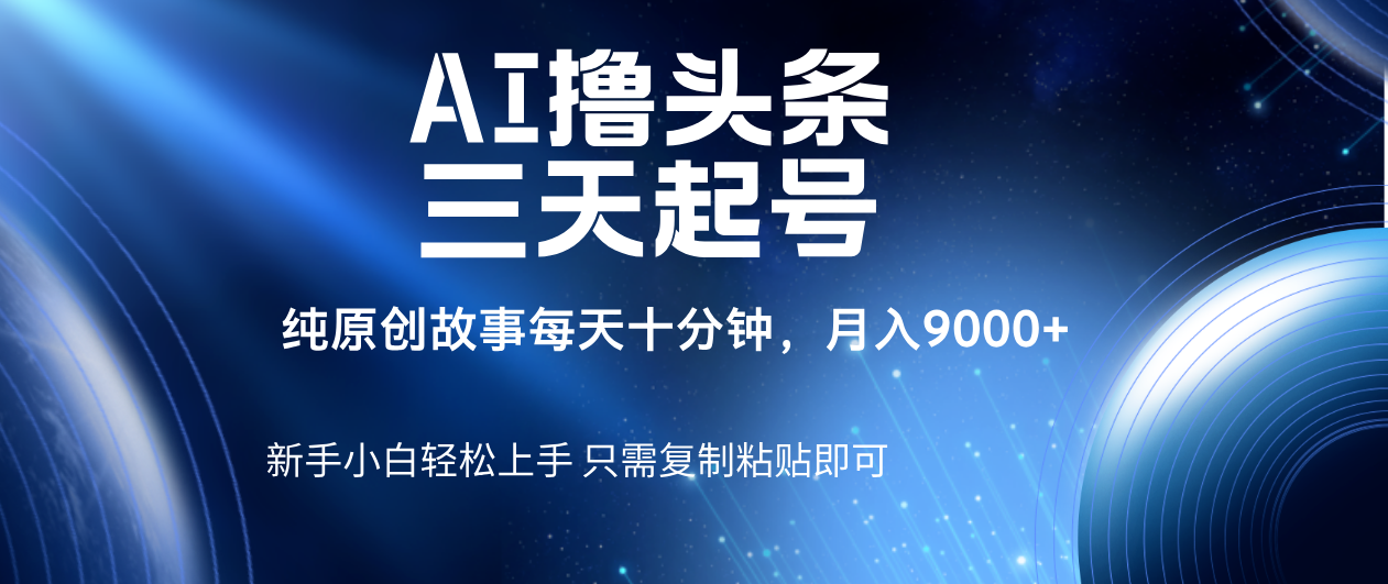 AI撸头条三天起号,纯原创情感故事,每天10分钟月入9000+躺盈网-网创项目资源站-副业项目-创业项目-搞钱项目躺盈网