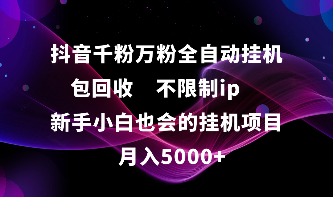 抖音千粉万粉全自动挂机,包回收,不限制ip,新手小白也会的批量挂机,月入5000+躺盈网-网创项目资源站-副业项目-创业项目-搞钱项目躺盈网
