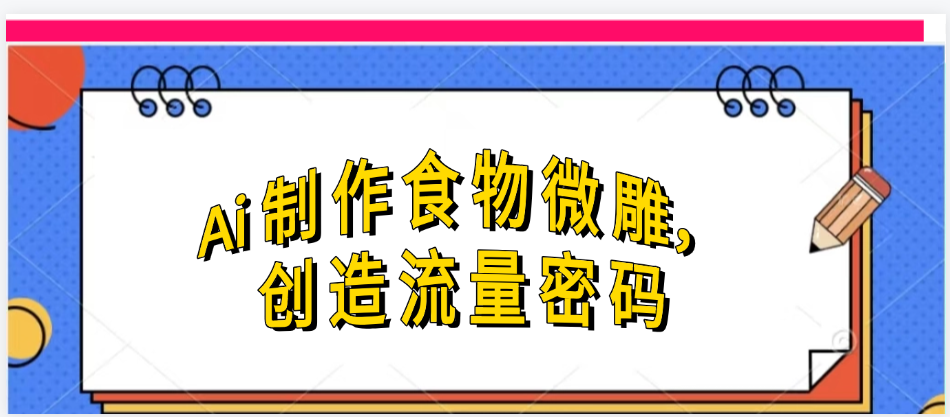 Ai制作食物微雕,创造流量密码,实现日入几张躺盈网-网创项目资源站-副业项目-创业项目-搞钱项目躺盈网