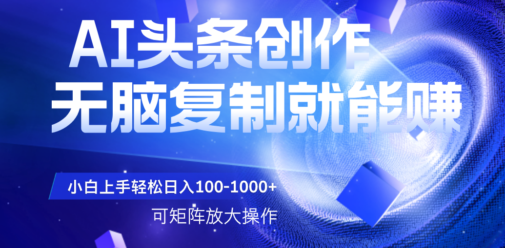 AI头条文章创作,无脑复制粘贴就能赚,小白轻松上手稳定日入100-1000+ 可矩阵操作躺盈网-网创项目资源站-副业项目-创业项目-搞钱项目躺盈网