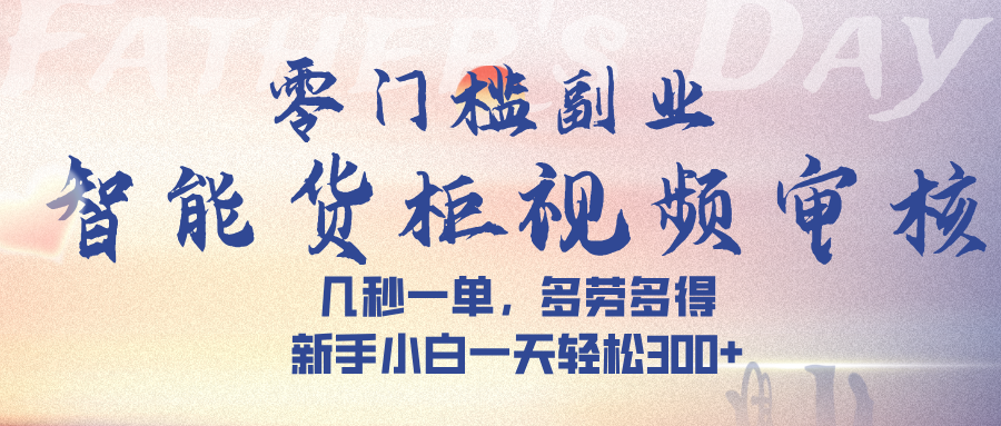 智能货柜视频审核，几秒一单，多劳多得，新手小白一天轻松 300➕躺盈网-网创项目资源站-副业项目-创业项目-搞钱项目躺盈网