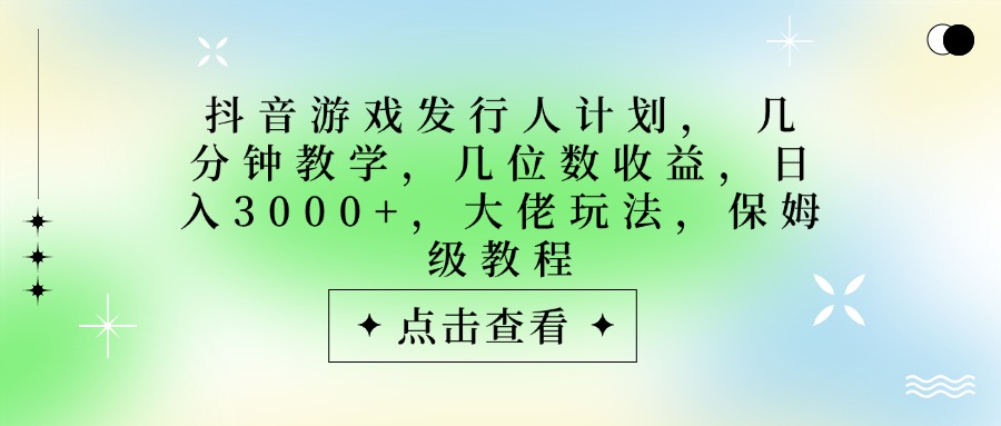 抖音游戏发行人计划，大佬玩法，保姆级教程， 几分钟教学，几位数收益，日入3000+躺盈网-网创项目资源站-副业项目-创业项目-搞钱项目躺盈网