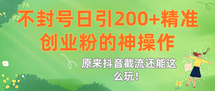 原来抖音截流还能这么玩!不封号日引200+精准创业粉的神操作躺盈网-网创项目资源站-副业项目-创业项目-搞钱项目躺盈网