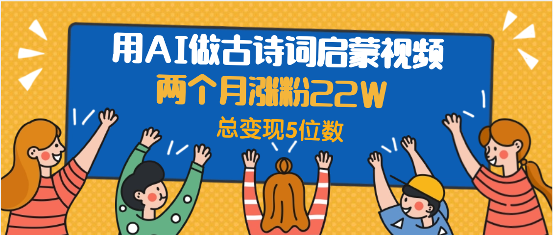 用AI做古诗词启蒙视频,两个月涨粉22W,总变现5位数躺盈网-网创项目资源站-副业项目-创业项目-搞钱项目躺盈网
