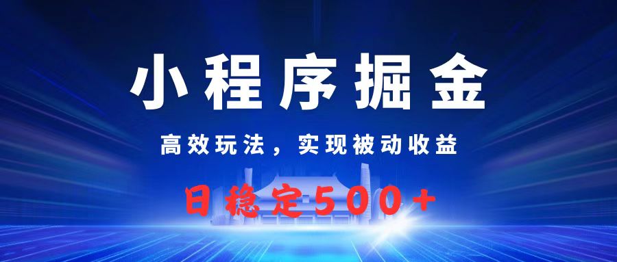 微信小程序掘金，高效玩法实现被动收益，日赚收益500+躺盈网-网创项目资源站-副业项目-创业项目-搞钱项目躺盈网