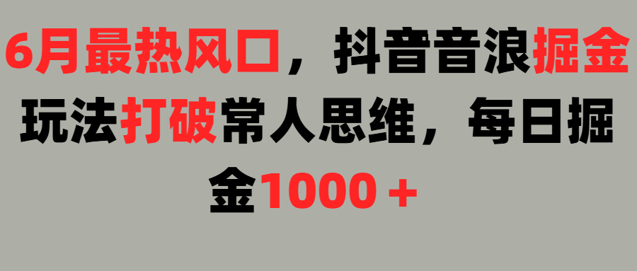 6月最热风口,抖音音浪掘金玩法打破常人思维,每日掘金1000+躺盈网-网创项目资源站-副业项目-创业项目-搞钱项目躺盈网