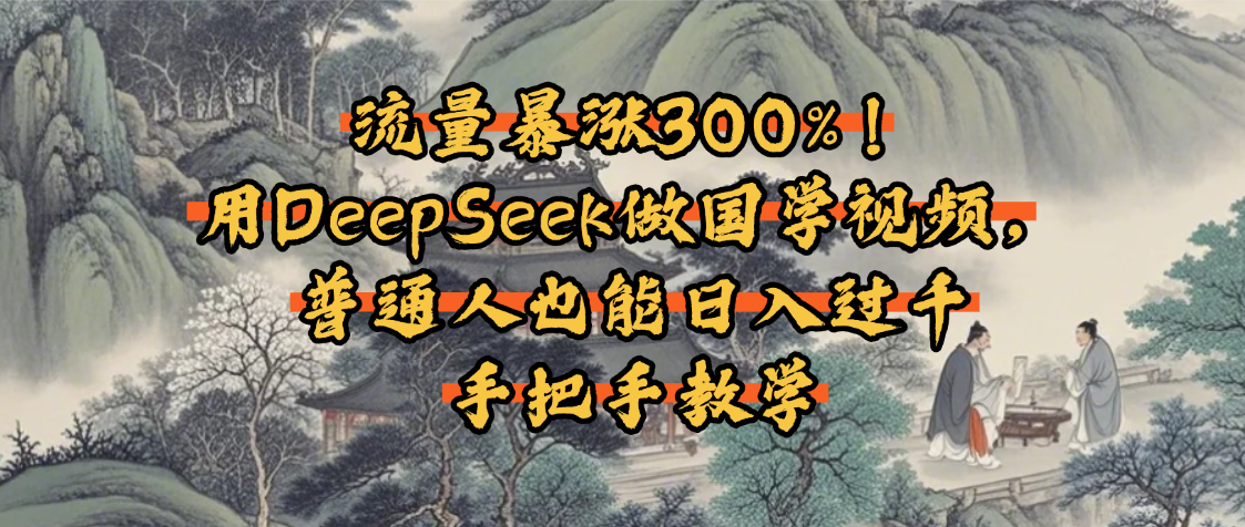 流量暴涨300%!用DeepSeek做国学视频,普通人也能日入过千躺盈网-网创项目资源站-副业项目-创业项目-搞钱项目躺盈网