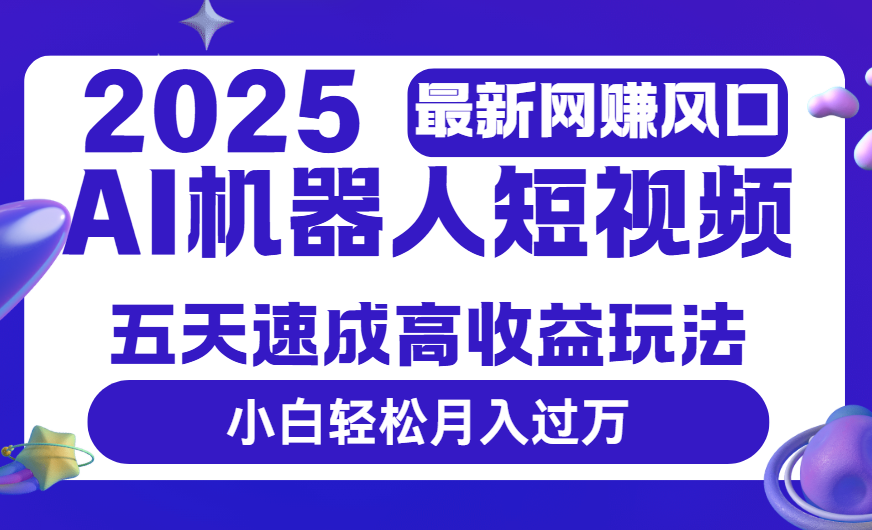 2025最新网赚变现风口，Ai 机器人短视频，五天速成高收益玩法，小白轻松月入过万躺盈网-网创项目资源站-副业项目-创业项目-搞钱项目躺盈网