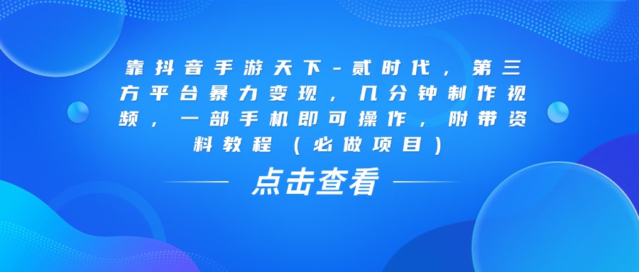 靠抖音手游天下-贰时代,几分钟制作视频,第三方平台暴力变现,一部手机即可操作,附带资料教程(必做项目)躺盈网-网创项目资源站-副业项目-创业项目-搞钱项目躺盈网
