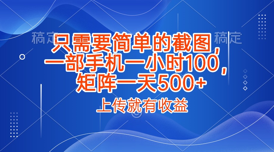 只需要简单的截图，上传就能有收益，一部手机不限地方不限时间，一小时100，矩阵放大一天500+躺盈网-网创项目资源站-副业项目-创业项目-搞钱项目躺盈网