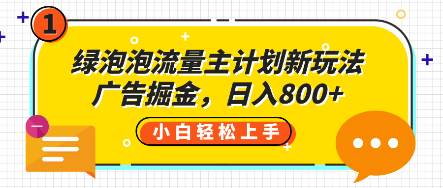 绿泡泡流量主计划新玩法,广告掘金,日入800+躺盈网-网创项目资源站-副业项目-创业项目-搞钱项目躺盈网