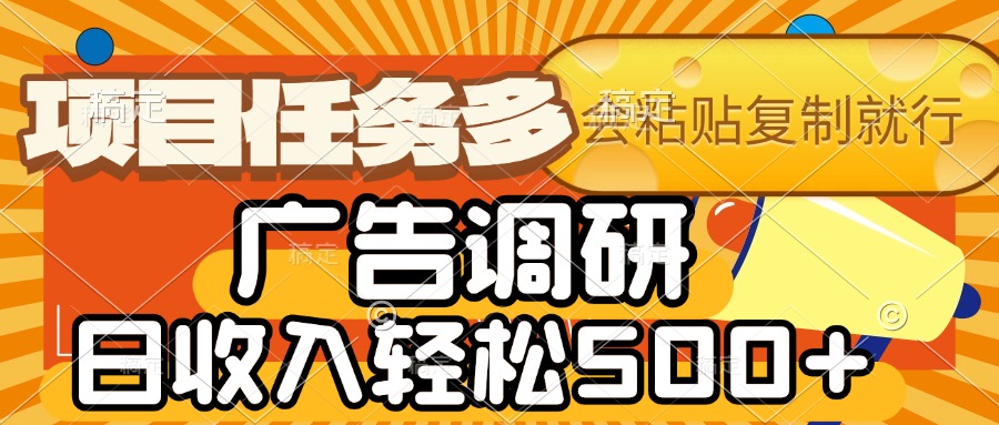 会复制粘贴即可，广告调研，项目任务多，日收入轻松500+躺盈网-网创项目资源站-副业项目-创业项目-搞钱项目躺盈网