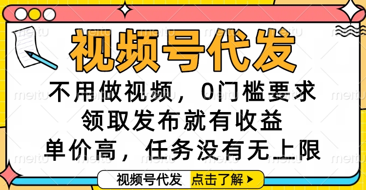 视频号代发,不用做视频,0门槛要求,领取发布就有收益,单价高,任务没有无上限躺盈网-网创项目资源站-副业项目-创业项目-搞钱项目躺盈网