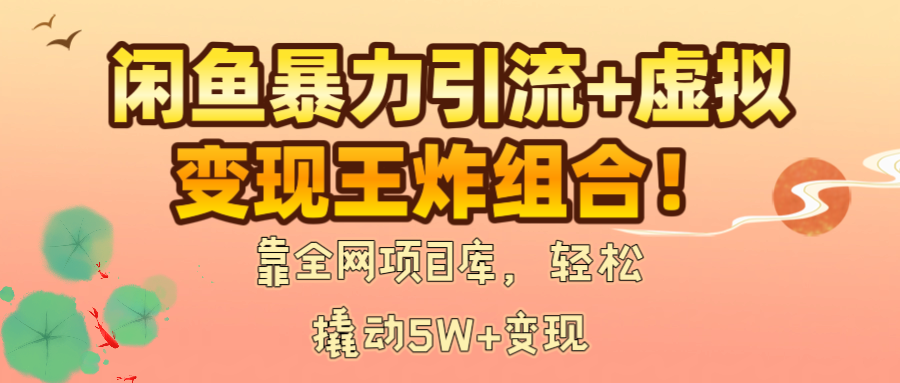 闲鱼暴力引流+虚拟变现王炸组合!靠全网项目库,轻松撬动5W+变现躺盈网-网创项目资源站-副业项目-创业项目-搞钱项目躺盈网
