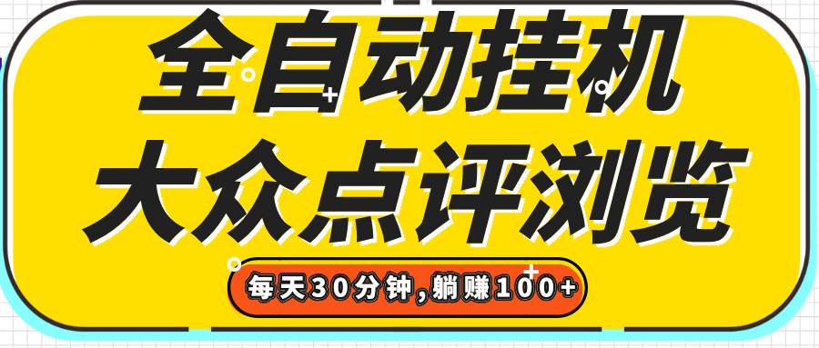 【全自动挂机】大众点评浏览,矩阵日入100+,单轮挂机30分钟,结算稳定,有电脑即可【上车包赚】躺盈网-网创项目资源站-副业项目-创业项目-搞钱项目躺盈网