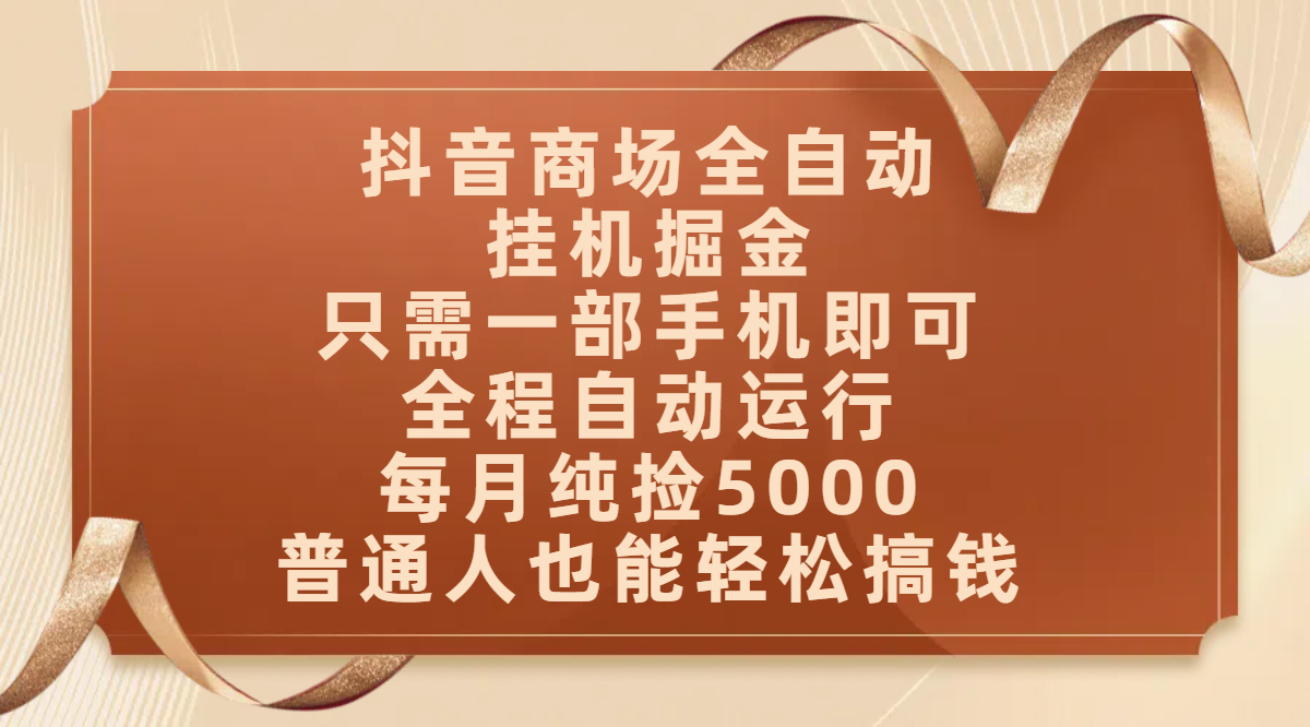 抖音商场全自动挂机掘金,只需一部手机即可,全程自动运行,可批量操作,每月纯捡5000,普通人也能轻松搞钱躺盈网-网创项目资源站-副业项目-创业项目-搞钱项目躺盈网