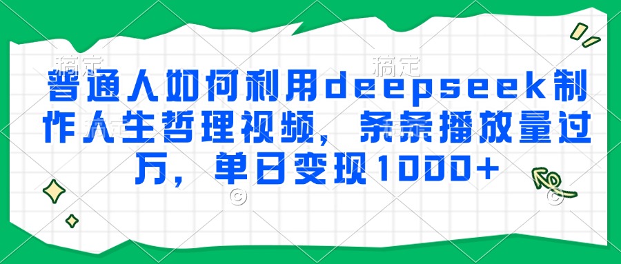 普通人如何利用deepseek制作人生哲理视频,条条播放量过万,单日变现1000+躺盈网-网创项目资源站-副业项目-创业项目-搞钱项目躺盈网