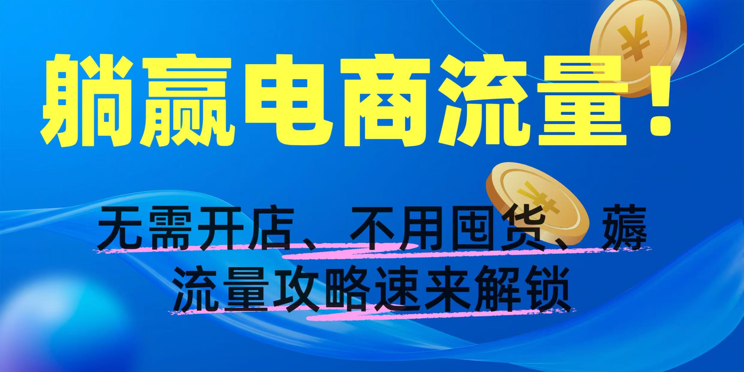 躺赢电商流量!无需开店、不用囤货,薅流量攻略速来解锁躺盈网-网创项目资源站-副业项目-创业项目-搞钱项目躺盈网