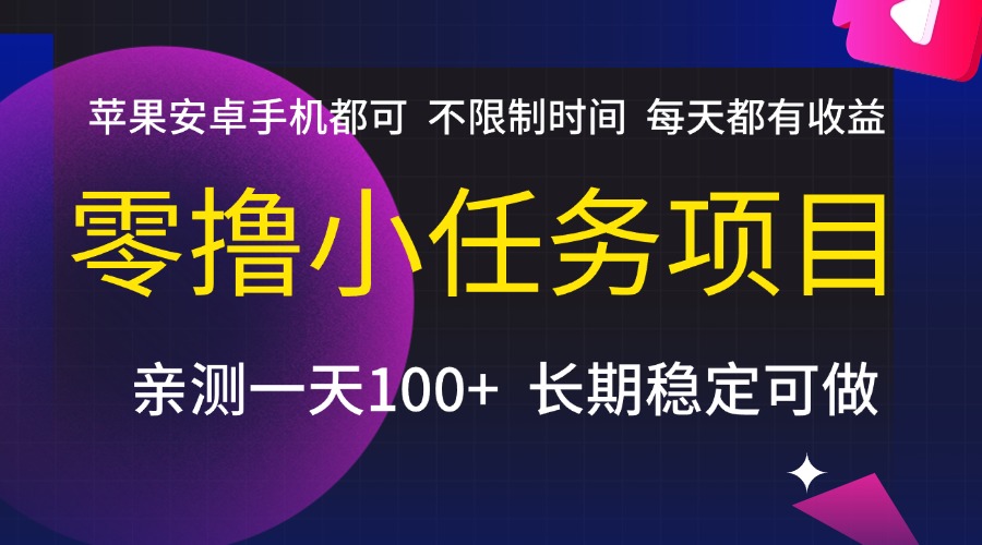 零撸小任务项目，不限制时间，每天都有收益，苹果安卓手机都可，亲测一天100+，长期稳定可做躺盈网-网创项目资源站-副业项目-创业项目-搞钱项目躺盈网