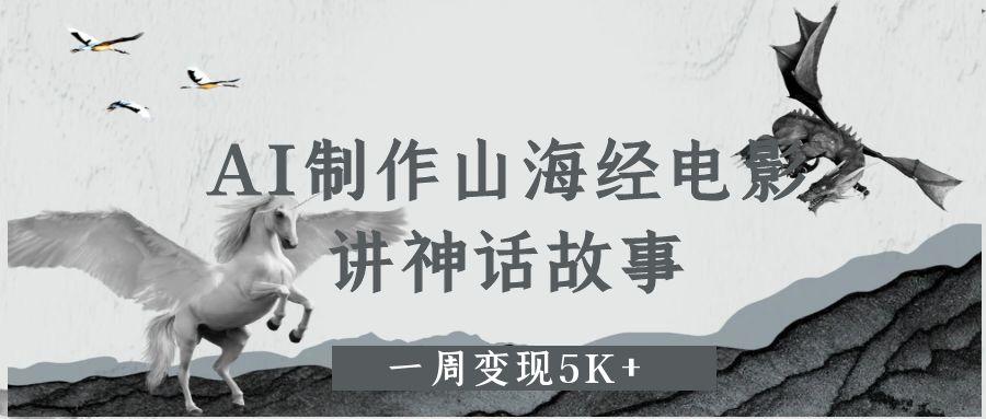 AI制作山海经电影,讲神话故事,一周变现5K+躺盈网-网创项目资源站-副业项目-创业项目-搞钱项目躺盈网