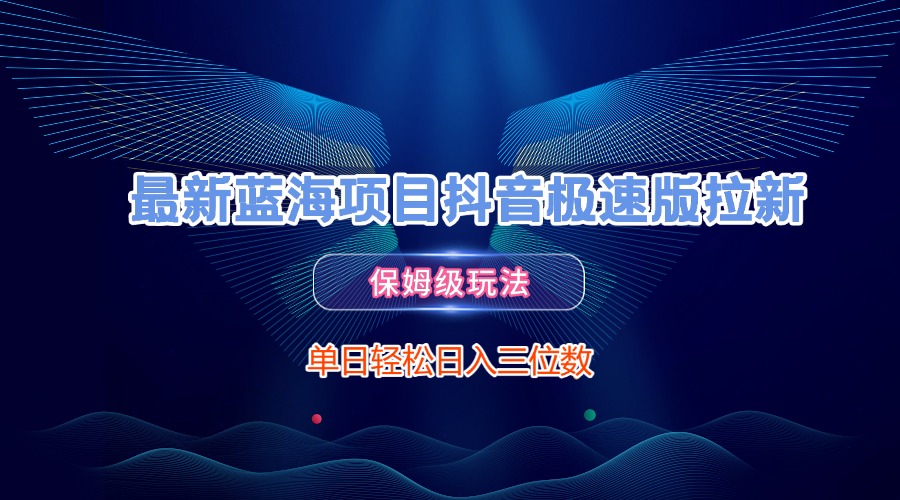 最新蓝海项目抖音极速版拉新,保姆级玩法,单日轻松日入三位数躺盈网-网创项目资源站-副业项目-创业项目-搞钱项目躺盈网