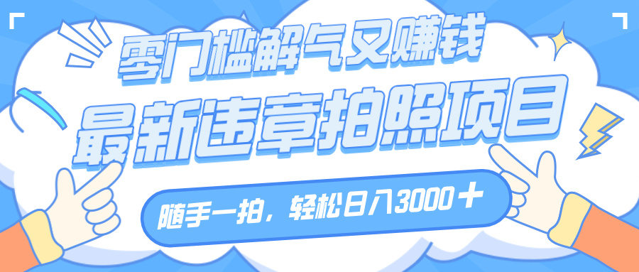 解气又赚钱的项目,随手一拍,轻松收入3000+,最新违章拍照赚钱躺盈网-网创项目资源站-副业项目-创业项目-搞钱项目躺盈网
