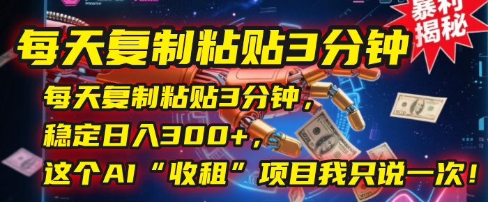 每天复制粘贴3分钟,稳定日入300+,这个AI“收租”项目我只说一次!躺盈网-网创项目资源站-副业项目-创业项目-搞钱项目躺盈网