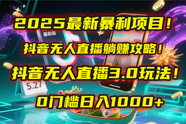 2025最新暴利项目！抖音无人直播躺赚攻略！抖音无人直播3.0玩法！0门槛…躺盈网-网创项目资源站-副业项目-创业项目-搞钱项目躺盈网