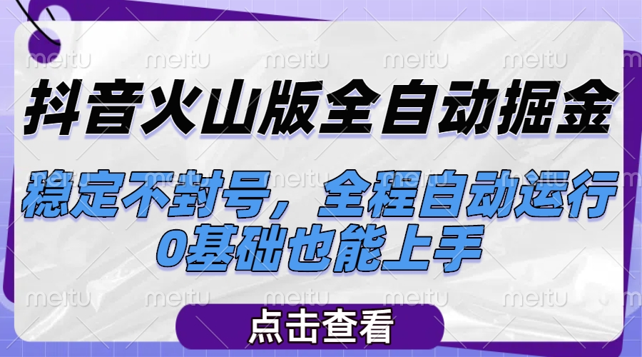 抖音火山版全自动掘金,稳定不封号,全程自动运行,可批量放大操作,0基础也能上手躺盈网-网创项目资源站-副业项目-创业项目-搞钱项目躺盈网