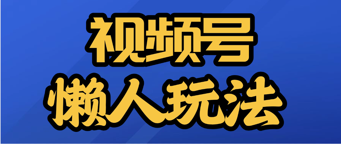 视频号最新懒人玩法,轻松日入5000+躺盈网-网创项目资源站-副业项目-创业项目-搞钱项目躺盈网