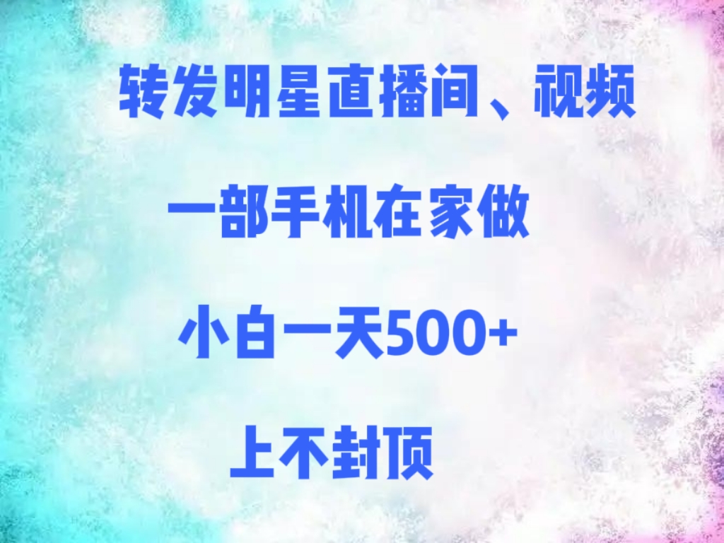 转发明星直播间、视频,一部手机在家做,小白一天500+,上不封顶躺盈网-网创项目资源站-副业项目-创业项目-搞钱项目躺盈网