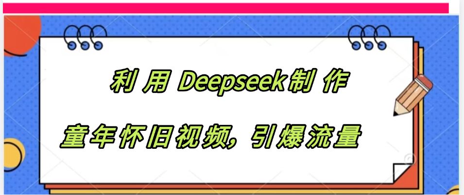 利用 Deepseek制 作童年怀旧视频,引爆流量躺盈网-网创项目资源站-副业项目-创业项目-搞钱项目躺盈网
