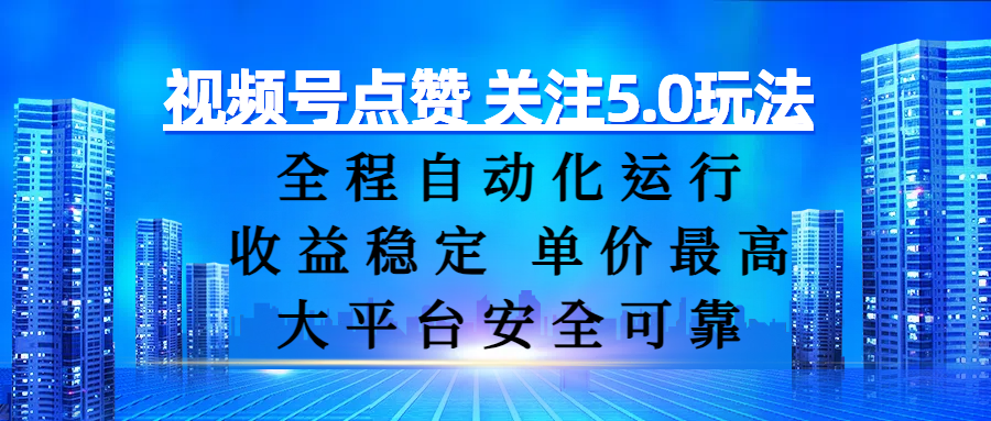 视频号点赞 关注5.0玩法,全程自动化运行,收益稳定, 单价最高,大平台安全可靠躺盈网-网创项目资源站-副业项目-创业项目-搞钱项目躺盈网