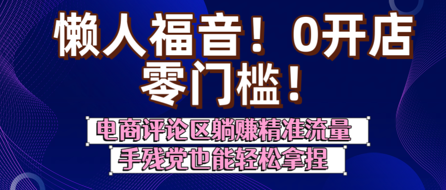 懒人福音!0开店、零门槛!电商评论区躺赚精准流量,手残党也能轻松拿捏躺盈网-网创项目资源站-副业项目-创业项目-搞钱项目躺盈网