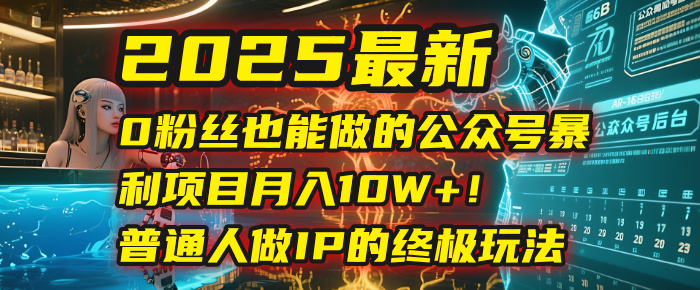 2025最新0粉丝也能做的公众号暴利项目,月入10W+!普通人做IP的终极玩法躺盈网-网创项目资源站-副业项目-创业项目-搞钱项目躺盈网