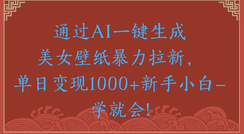 通过AI一键生成美女壁纸暴力拉新单日变现1000+新手小白一学就会!躺盈网-网创项目资源站-副业项目-创业项目-搞钱项目躺盈网