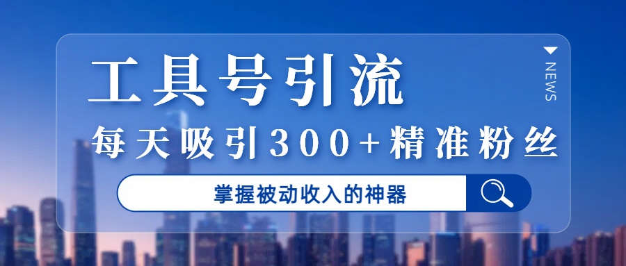 工具号引流,掌握被动收入的神器,每天吸引300+精准粉丝躺盈网-网创项目资源站-副业项目-创业项目-搞钱项目躺盈网