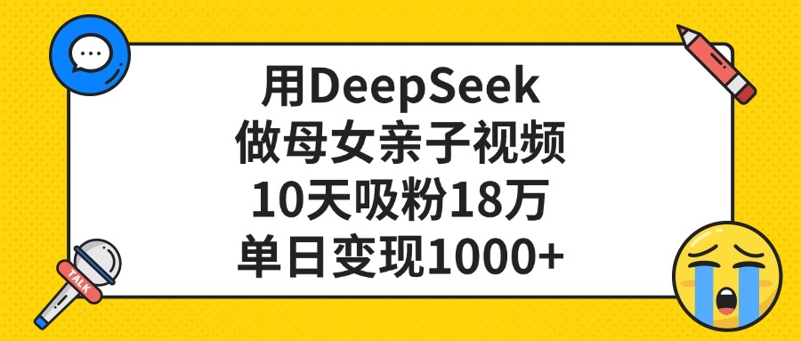 用DeepSeek做母女亲子视频,单日变现1000+,10天吸粉18万躺盈网-网创项目资源站-副业项目-创业项目-搞钱项目躺盈网