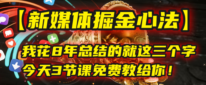 我花8年总结的【新媒体掘金心法】，就这三个字，今天3节课免费教给你！躺盈网-网创项目资源站-副业项目-创业项目-搞钱项目躺盈网