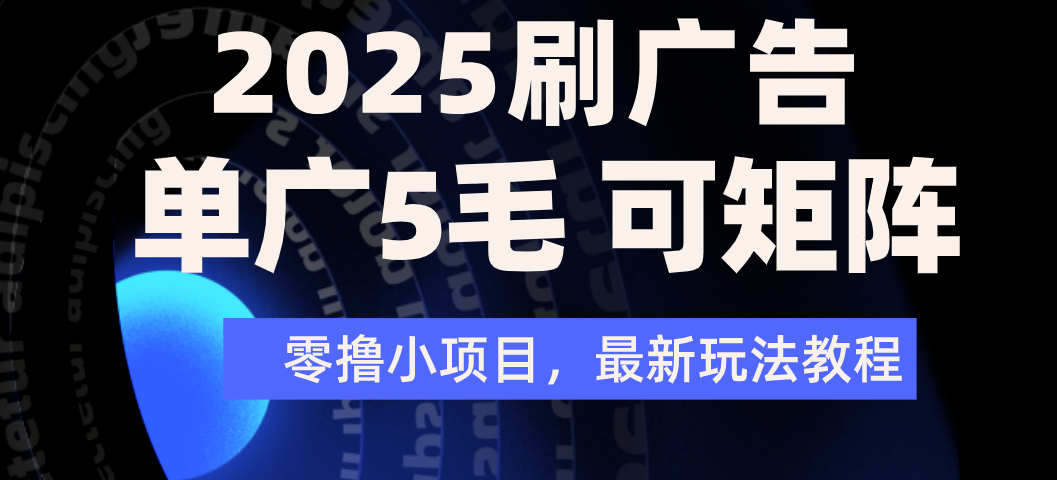 2025年零撸刷广告变现，单广5毛，可矩阵放大操作躺盈网-网创项目资源站-副业项目-创业项目-搞钱项目躺盈网