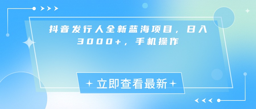 抖音发行人全新蓝海项目，日入3000+，手机操作躺盈网-网创项目资源站-副业项目-创业项目-搞钱项目躺盈网