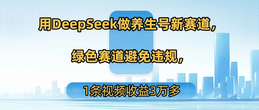 用DeepSeek做养生号新赛道，绿色赛道避免违规，1条视频收益3万多躺盈网-网创项目资源站-副业项目-创业项目-搞钱项目躺盈网