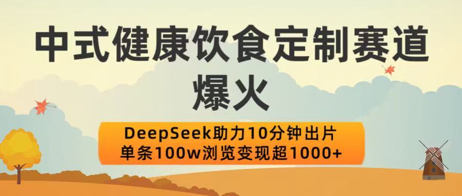 中式健康饮食定制赛道爆火!DeepSeek助力10分钟出片,单条100w浏览变现超1000+躺盈网-网创项目资源站-副业项目-创业项目-搞钱项目躺盈网