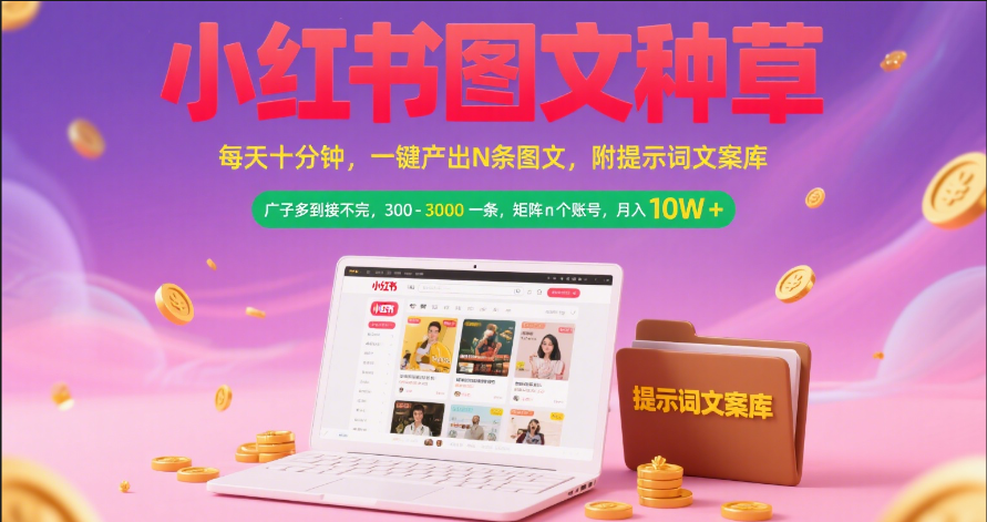 小红书图文种草   每天十分钟 一键产出N条图文 附提示词文案库广子多到接不完 300-3000一条 矩阵n个账号 月入10W+躺盈网-网创项目资源站-副业项目-创业项目-搞钱项目躺盈网