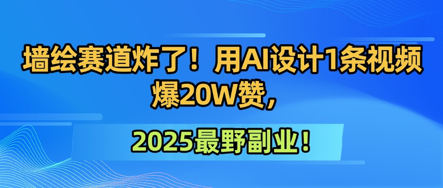 墙绘赛道炸了!用AI设计1条视频爆20W赞,2025最野副业!躺盈网-网创项目资源站-副业项目-创业项目-搞钱项目躺盈网