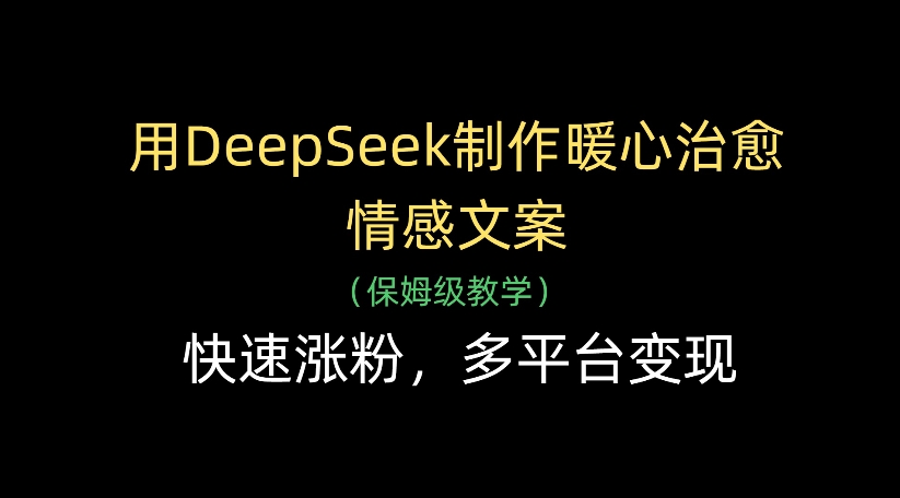 用DeepSeek制作暖心治愈情感文案,多平台变现,快速涨粉躺盈网-网创项目资源站-副业项目-创业项目-搞钱项目躺盈网