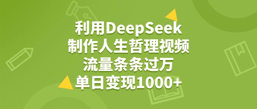 利用DeepSeek用人生哲理视频,单日变现1000+,流量条条过万躺盈网-网创项目资源站-副业项目-创业项目-搞钱项目躺盈网