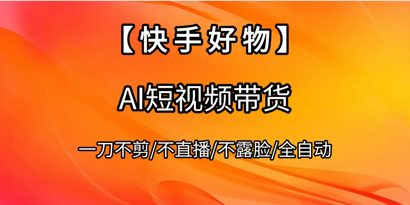 【快手好物】AI短视频带货，全自动搬运拼接躺盈网-网创项目资源站-副业项目-创业项目-搞钱项目躺盈网