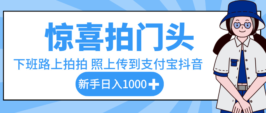 惊喜拍门头，下班路上拍拍照片，上传到支付宝和抖音新手日入 1000+躺盈网-网创项目资源站-副业项目-创业项目-搞钱项目躺盈网