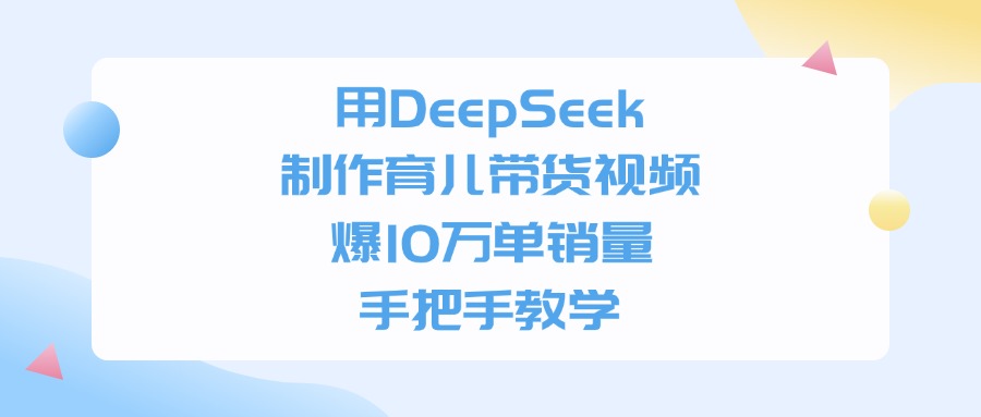 用DeepSeek制作育儿带货视频,手把手教学,爆10万单销量躺盈网-网创项目资源站-副业项目-创业项目-搞钱项目躺盈网